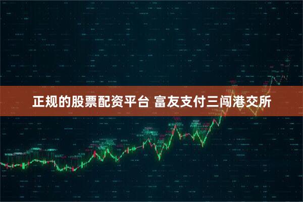 正规的股票配资平台 富友支付三闯港交所