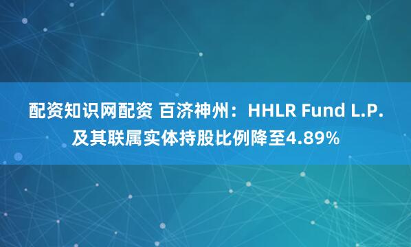 配资知识网配资 百济神州：HHLR Fund L.P.及其联属实体持股比例降至4.89%