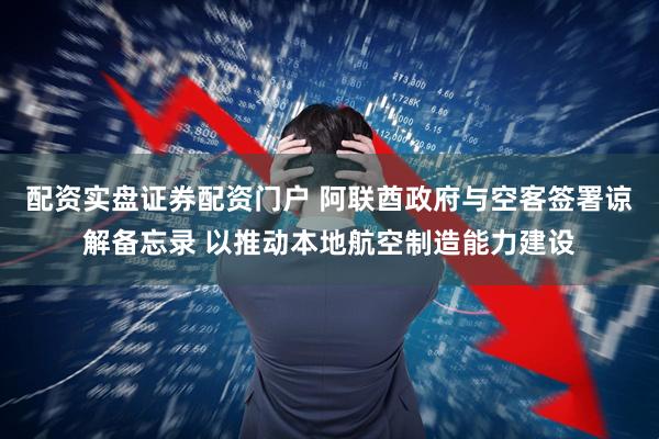 配资实盘证券配资门户 阿联酋政府与空客签署谅解备忘录 以推动本地航空制造能力建设