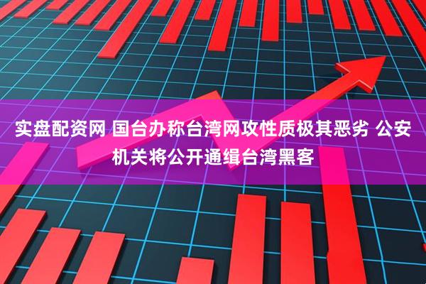 实盘配资网 国台办称台湾网攻性质极其恶劣 公安机关将公开通缉台湾黑客