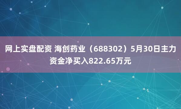 网上实盘配资 海创药业（688302）5月30日主力资金净买入822.65万元