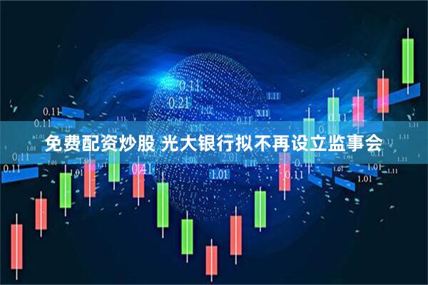 免费配资炒股 光大银行拟不再设立监事会