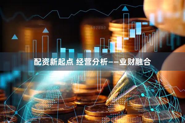 配资新起点 经营分析——业财融合