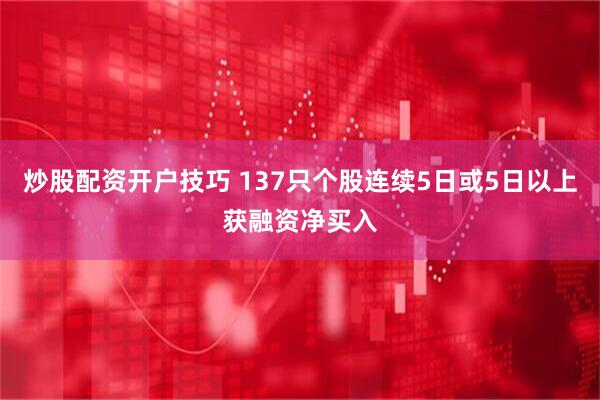 炒股配资开户技巧 137只个股连续5日或5日以上获融资净买入