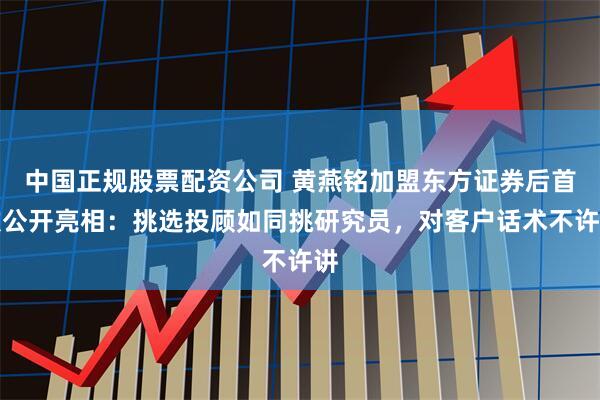 中国正规股票配资公司 黄燕铭加盟东方证券后首次公开亮相：挑选投顾如同挑研究员，对客户话术不许讲