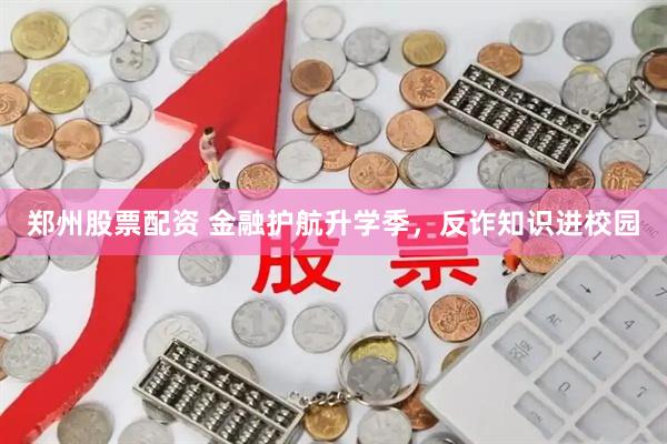 郑州股票配资 金融护航升学季，反诈知识进校园